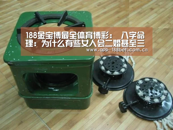 188金宝博最全体育博彩:
八字命理:为什么有些女人会二婚甚至三婚